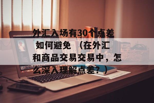 外汇入场有30个点差 如何避免 （在外汇和商品交易交易中，怎么深入理解点差？）