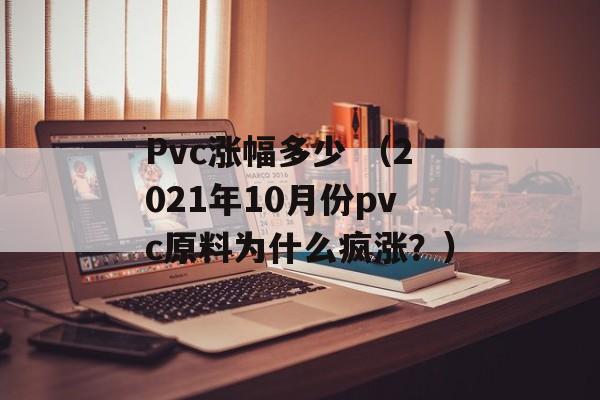 Pvc涨幅多少 （2021年10月份pvc原料为什么疯涨？）