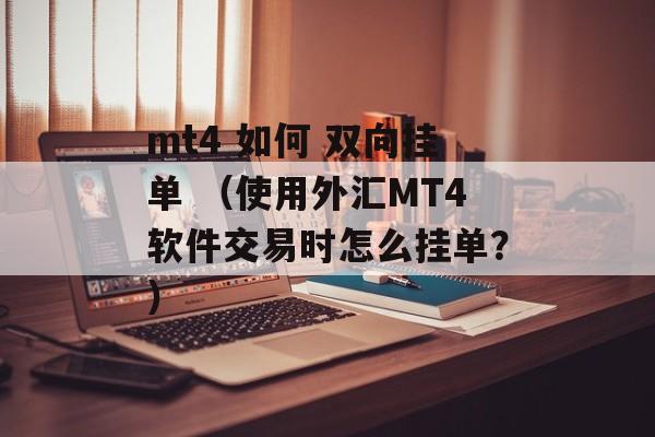 mt4 如何 双向挂单 （使用外汇MT4软件交易时怎么挂单？）