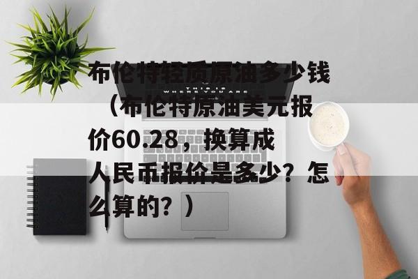 布伦特轻质原油多少钱 （布伦特原油美元报价60.28，换算成人民币报价是多少？怎么算的？）