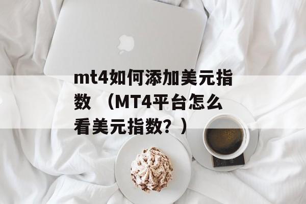 mt4如何添加美元指数 （MT4平台怎么看美元指数？）