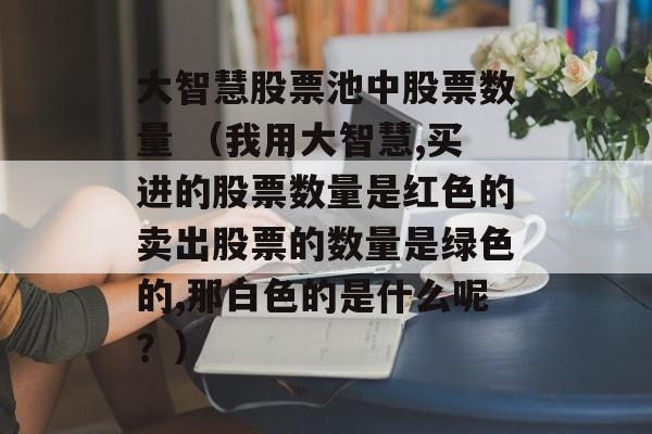 大智慧股票池中股票数量 （我用大智慧,买进的股票数量是红色的卖出股票的数量是绿色的,那白色的是什么呢？）