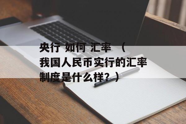 央行 如何 汇率 （我国人民币实行的汇率制度是什么样？）