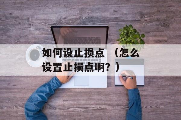 如何设止损点 （怎么设置止损点啊？）