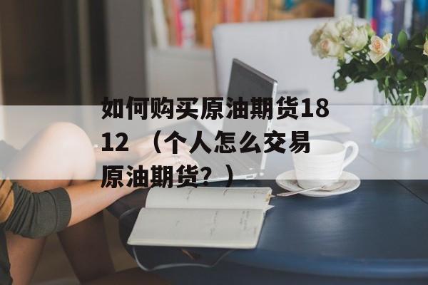 如何购买原油期货1812 （个人怎么交易原油期货？）