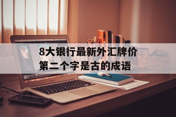 8大银行最新外汇牌价第二个字是古的成语