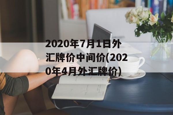 2020年7月1日外汇牌价中间价(2020年4月外汇牌价)