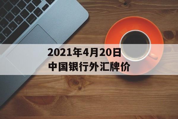 2021年4月20日中国银行外汇牌价