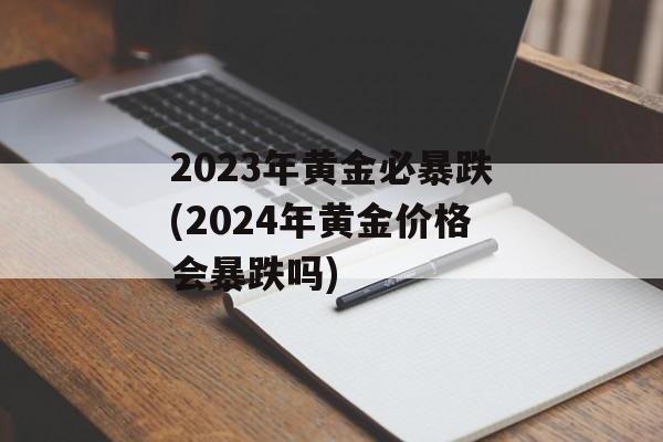 2023年黄金必暴跌(2024年黄金价格会暴跌吗)