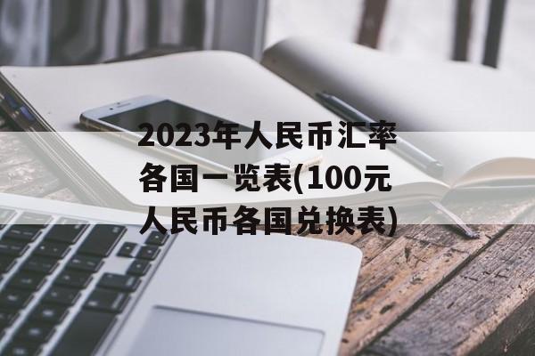 2023年人民币汇率各国一览表(100元人民币各国兑换表)