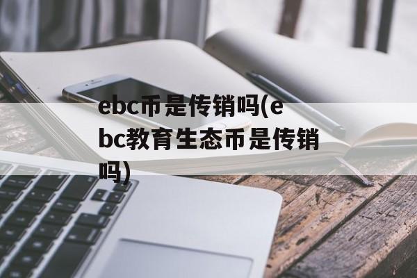 ebc币是传销吗(ebc教育生态币是传销吗)