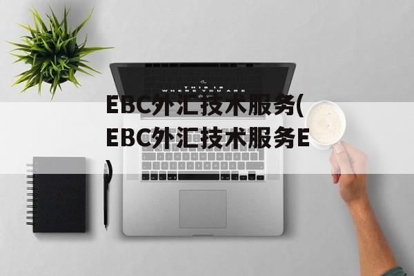 EBC外汇技术服务(EBC外汇技术服务E)