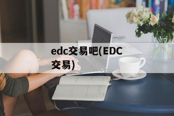 edc交易吧(EDC交易)