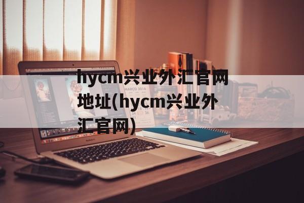 hycm兴业外汇官网地址(hycm兴业外汇官网)