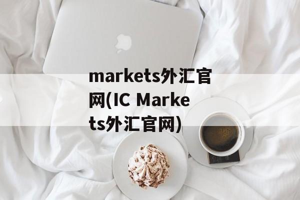 markets外汇官网(IC Markets外汇官网)