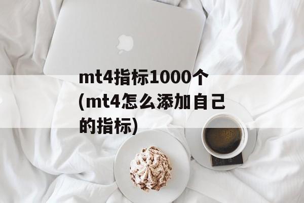 mt4指标1000个(mt4怎么添加自己的指标)