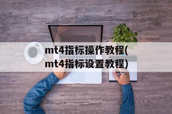 mt4指标操作教程(mt4指标设置教程)