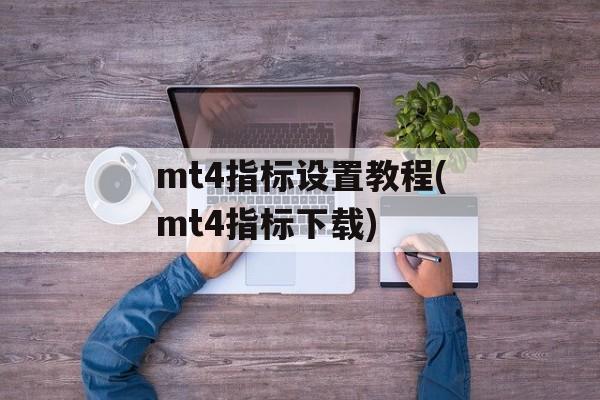 mt4指标设置教程(mt4指标下载)