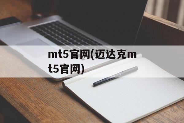 mt5官网(迈达克mt5官网)