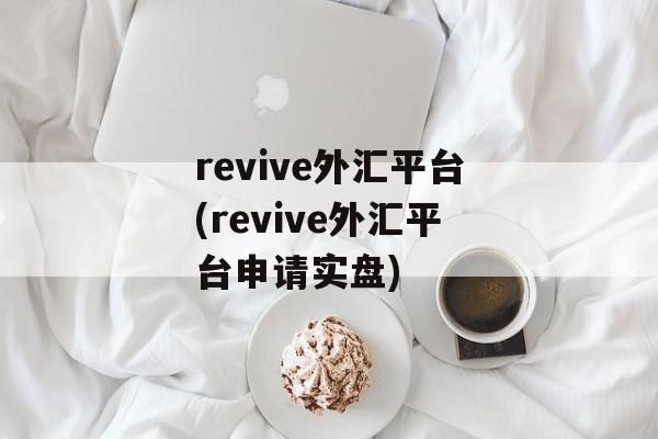 revive外汇平台(revive外汇平台申请实盘)