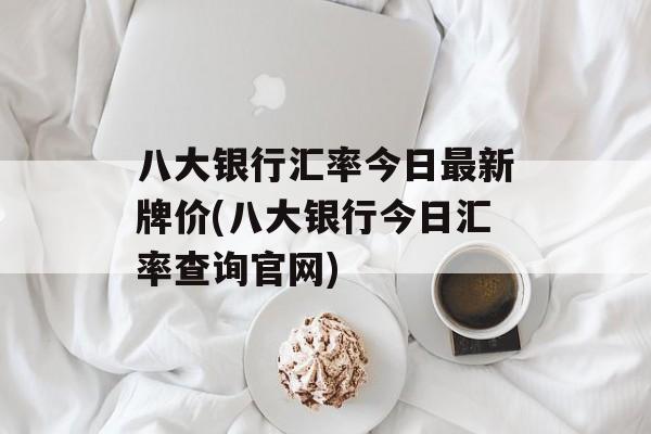 八大银行汇率今日最新牌价(八大银行今日汇率查询官网)