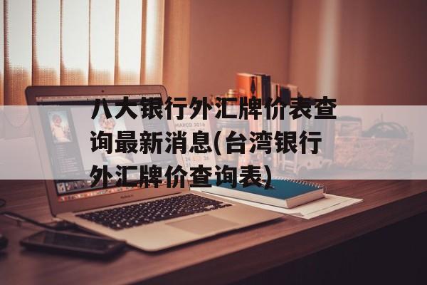 八大银行外汇牌价表查询最新消息(台湾银行外汇牌价查询表)