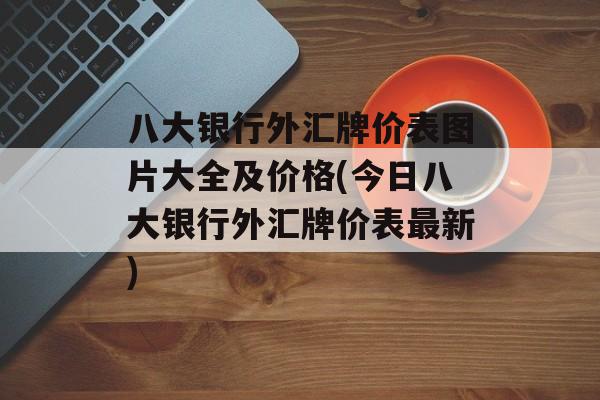 八大银行外汇牌价表图片大全及价格(今日八大银行外汇牌价表最新)