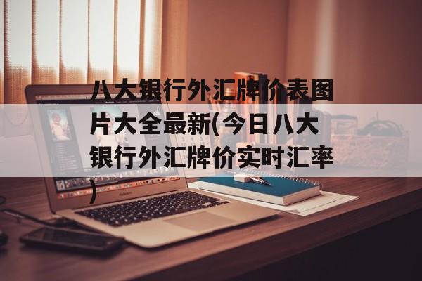 八大银行外汇牌价表图片大全最新(今日八大银行外汇牌价实时汇率)