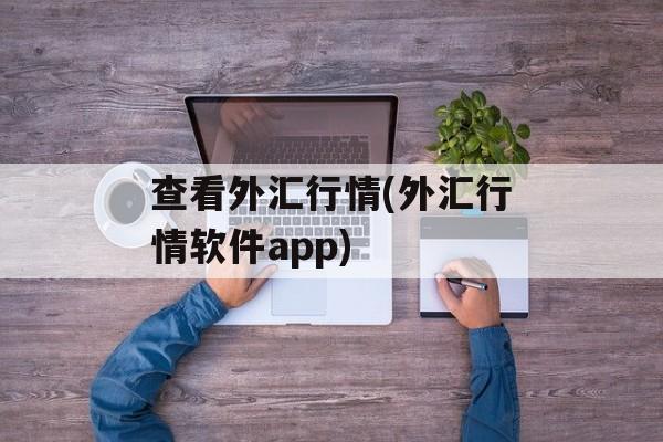 查看外汇行情(外汇行情软件app)