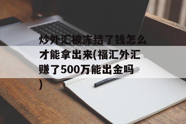 炒外汇被冻结了钱怎么才能拿出来(福汇外汇赚了500万能出金吗)