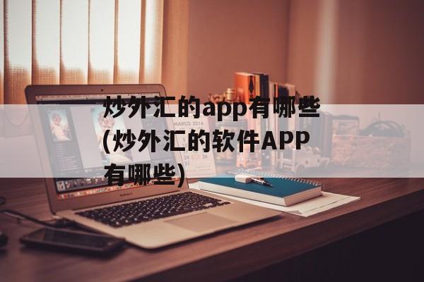 炒外汇的app有哪些(炒外汇的软件APP有哪些)