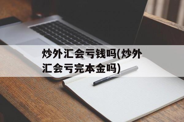 炒外汇会亏钱吗(炒外汇会亏完本金吗)