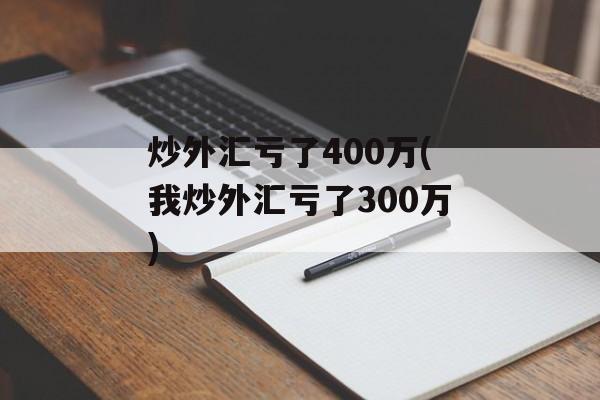 炒外汇亏了400万(我炒外汇亏了300万)