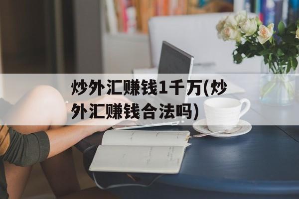 炒外汇赚钱1千万(炒外汇赚钱合法吗)