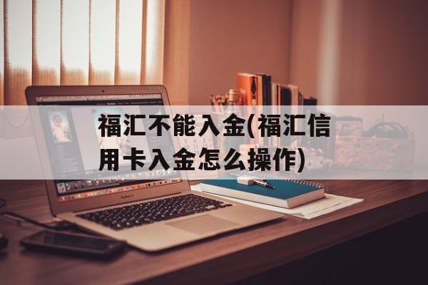 福汇不能入金(福汇信用卡入金怎么操作)