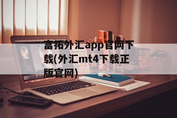 富拓外汇app官网下载(外汇mt4下载正版官网)