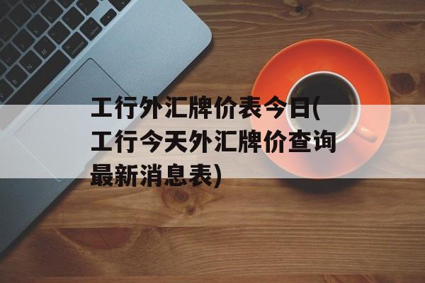 工行外汇牌价表今日(工行今天外汇牌价查询最新消息表)