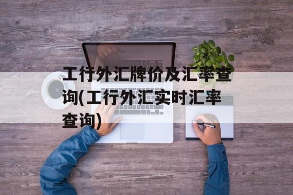 工行外汇牌价及汇率查询(工行外汇实时汇率查询)