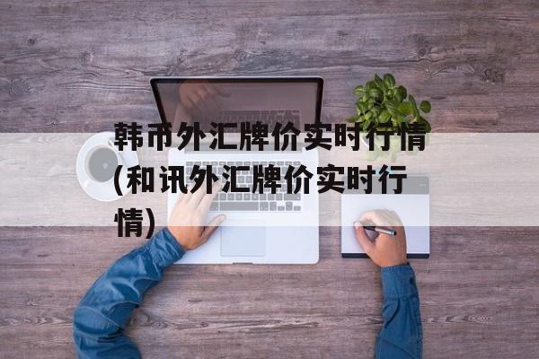 韩币外汇牌价实时行情(和讯外汇牌价实时行情)