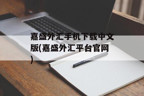 嘉盛外汇手机下载中文版(嘉盛外汇平台官网)