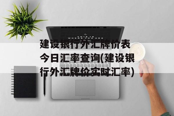 建设银行外汇牌价表 今日汇率查询(建设银行外汇牌价实时汇率)