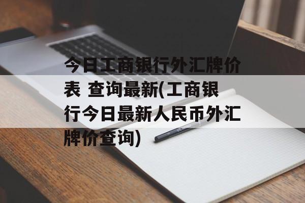 今日工商银行外汇牌价表 查询最新(工商银行今日最新人民币外汇牌价查询)