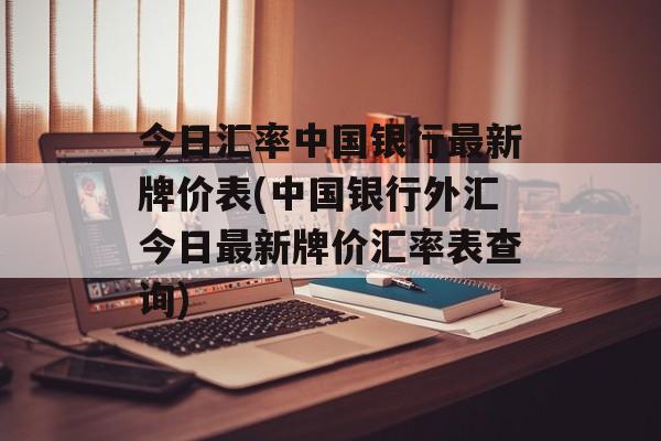 今日汇率中国银行最新牌价表(中国银行外汇今日最新牌价汇率表查询)