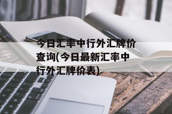 今日汇率中行外汇牌价查询(今日最新汇率中行外汇牌价表)