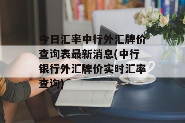 今日汇率中行外汇牌价查询表最新消息(中行银行外汇牌价实时汇率查询)