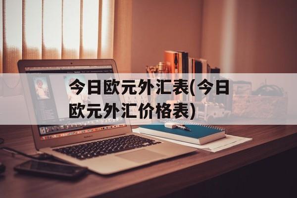 今日欧元外汇表(今日欧元外汇价格表)