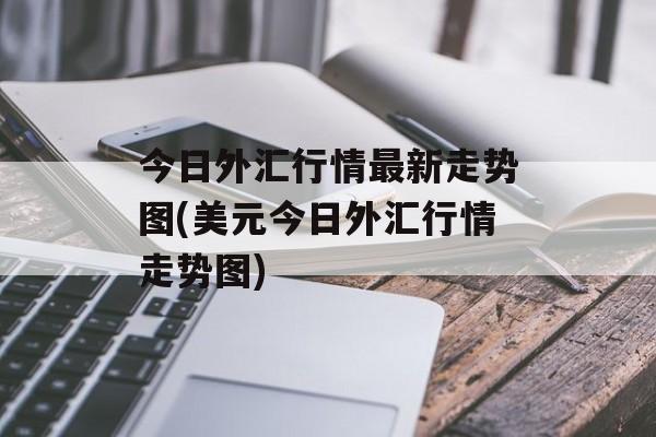 今日外汇行情最新走势图(美元今日外汇行情走势图)