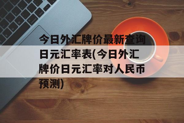 今日外汇牌价最新查询日元汇率表(今日外汇牌价日元汇率对人民币预测)