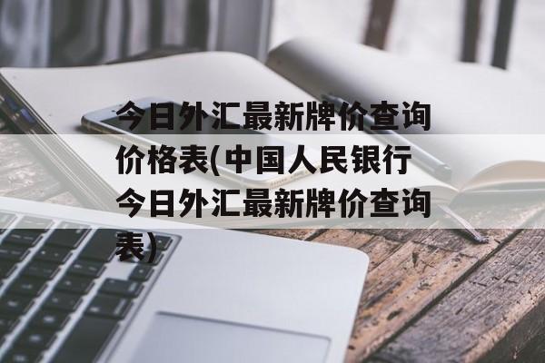 今日外汇最新牌价查询价格表(中国人民银行今日外汇最新牌价查询表)