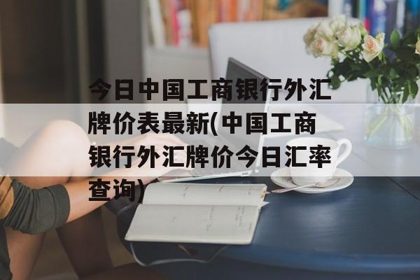 今日中国工商银行外汇牌价表最新(中国工商银行外汇牌价今日汇率查询)